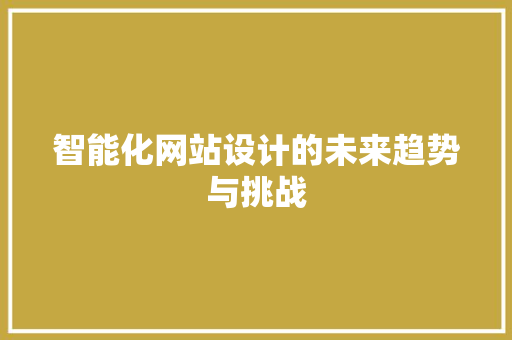 智能化网站设计的未来趋势与挑战