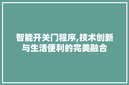 智能开关门程序,技术创新与生活便利的完美融合 SEO关键词 智能开关门程序,技术创新与生活便利的完美融合 智能开关门程序,技术创新与生活便利的完美融合 SEO关键词
