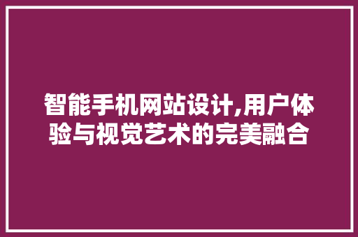 智能手机网站设计,用户体验与视觉艺术的完美融合