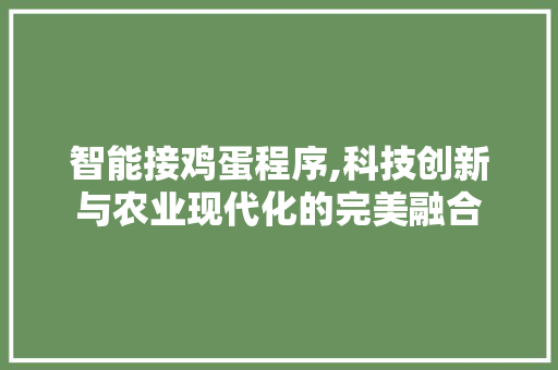 智能接鸡蛋程序,科技创新与农业现代化的完美融合