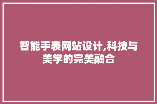 智能手表网站设计,科技与美学的完美融合