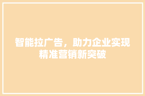 智能拉广告，助力企业实现精准营销新突破