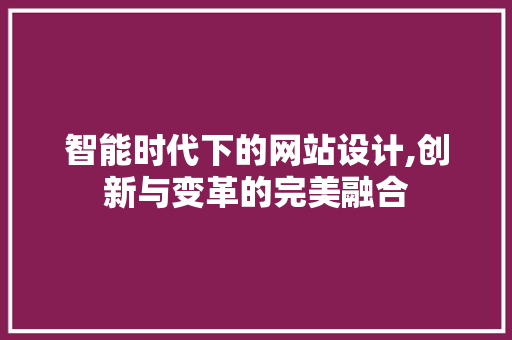 智能时代下的网站设计,创新与变革的完美融合