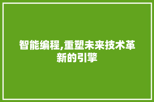 智能编程,重塑未来技术革新的引擎