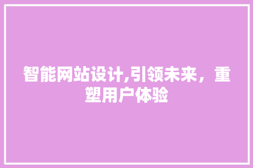 智能网站设计,引领未来，重塑用户体验
