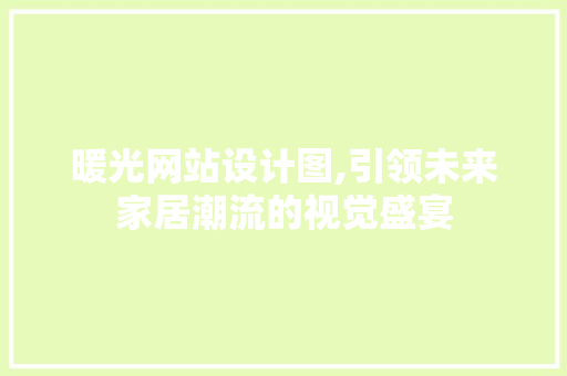暖光网站设计图,引领未来家居潮流的视觉盛宴