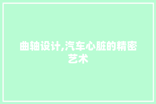 曲轴设计,汽车心脏的精密艺术