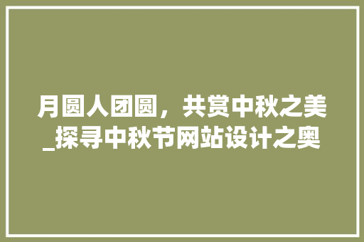 月圆人团圆，共赏中秋之美_探寻中秋节网站设计之奥秘