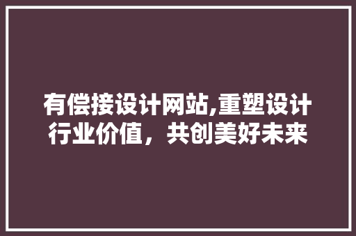 有偿接设计网站,重塑设计行业价值，共创美好未来