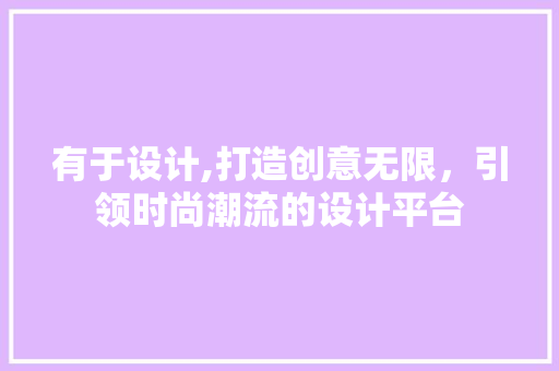 有于设计,打造创意无限，引领时尚潮流的设计平台