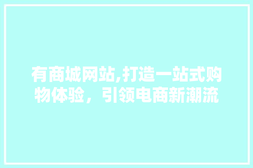 有商城网站,打造一站式购物体验，引领电商新潮流