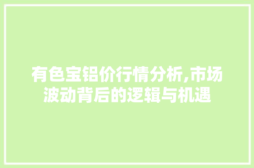 有色宝铝价行情分析,市场波动背后的逻辑与机遇