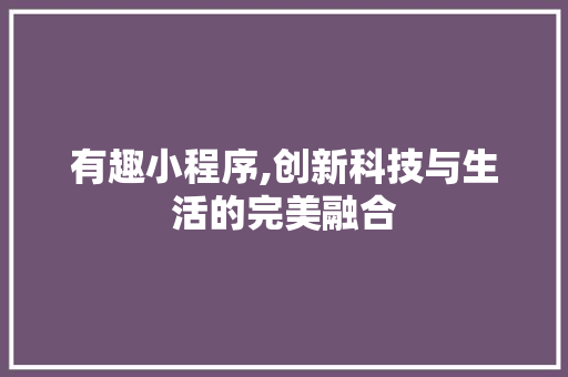 有趣小程序,创新科技与生活的完美融合
