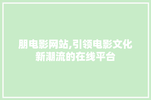 朋电影网站,引领电影文化新潮流的在线平台
