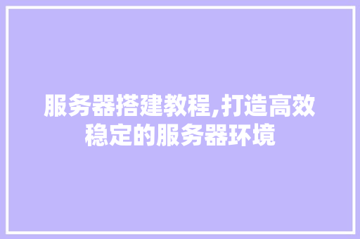 服务器搭建教程,打造高效稳定的服务器环境 服务器搭建教程,打造高效稳定的服务器环境 神马SEO