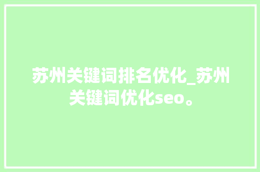 苏州关键词排名优化_苏州关键词优化seo。 SEO关键词 苏州关键词排名优化_苏州关键词优化seo。 苏州关键词排名优化_苏州关键词优化seo。 SEO关键词