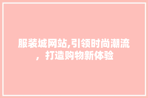 服装城网站,引领时尚潮流，打造购物新体验