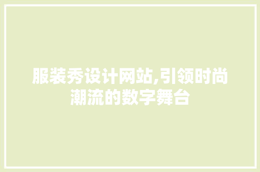 服装秀设计网站,引领时尚潮流的数字舞台 服装秀设计网站,引领时尚潮流的数字舞台 神马SEO