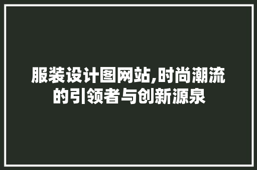 服装设计图网站,时尚潮流的引领者与创新源泉