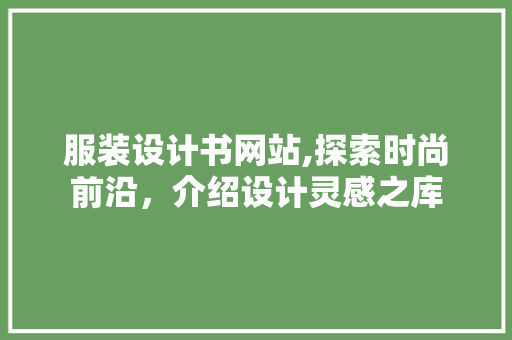 服装设计书网站,探索时尚前沿，介绍设计灵感之库