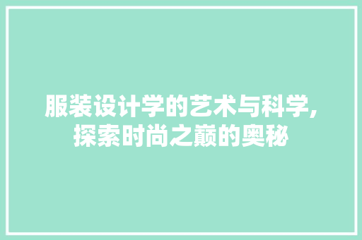 服装设计学的艺术与科学,探索时尚之巅的奥秘