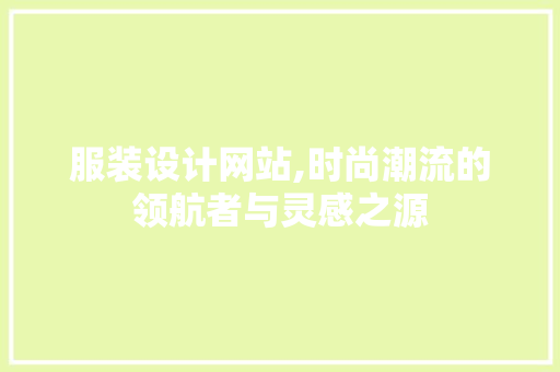 服装设计网站,时尚潮流的领航者与灵感之源