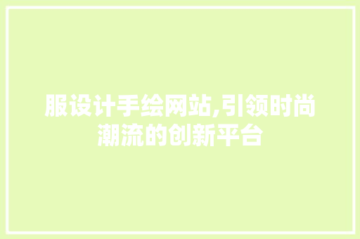 服设计手绘网站,引领时尚潮流的创新平台 服设计手绘网站,引领时尚潮流的创新平台 神马SEO