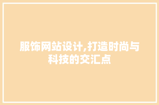 服饰网站设计,打造时尚与科技的交汇点 服饰网站设计,打造时尚与科技的交汇点 神马SEO