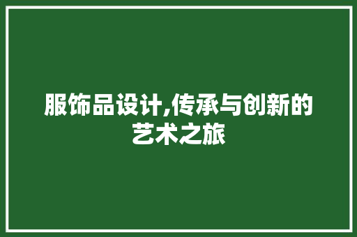 服饰品设计,传承与创新的艺术之旅