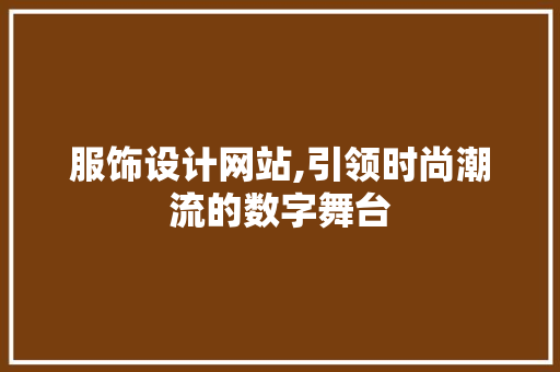 服饰设计网站,引领时尚潮流的数字舞台