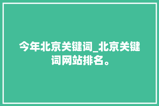 今年北京关键词_北京关键词网站排名。 SEO关键词 今年北京关键词_北京关键词网站排名。 今年北京关键词_北京关键词网站排名。 SEO关键词