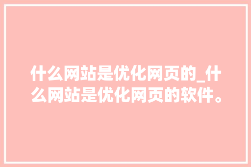 什么网站是优化网页的_什么网站是优化网页的软件。 什么网站是优化网页的_什么网站是优化网页的软件。 SEO关键词