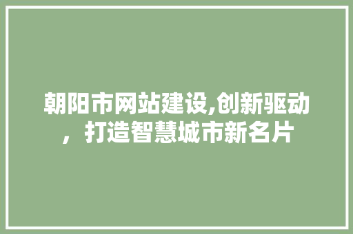 朝阳市网站建设,创新驱动，打造智慧城市新名片 朝阳市网站建设,创新驱动，打造智慧城市新名片 SEO关键词