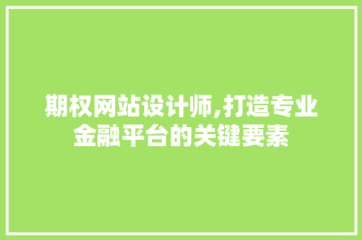 期权网站设计师,打造专业金融平台的关键要素