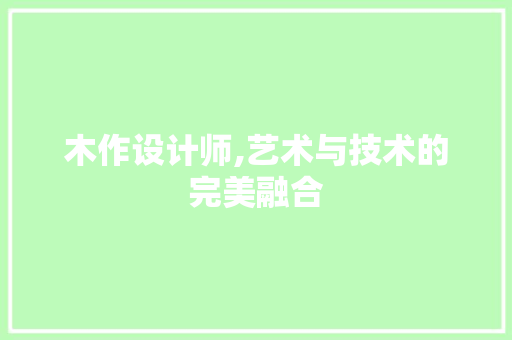 木作设计师,艺术与技术的完美融合