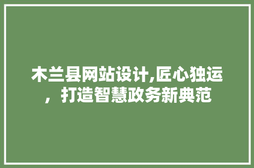 木兰县网站设计,匠心独运，打造智慧政务新典范 木兰县网站设计,匠心独运，打造智慧政务新典范 神马SEO