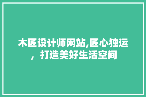 木匠设计师网站,匠心独运，打造美好生活空间