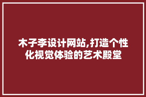 木子李设计网站,打造个性化视觉体验的艺术殿堂