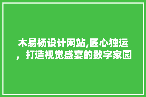 木易杨设计网站,匠心独运，打造视觉盛宴的数字家园