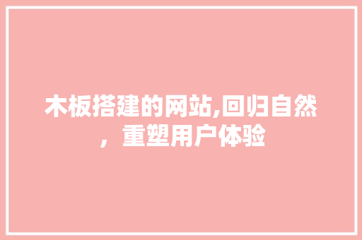 木板搭建的网站,回归自然，重塑用户体验