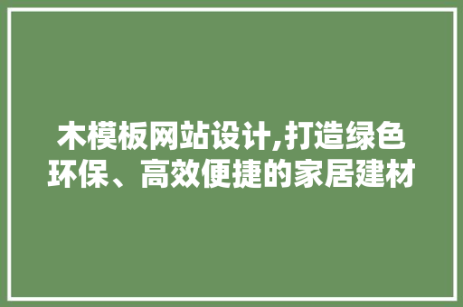 木模板网站设计,打造绿色环保、高效便捷的家居建材行业新平台
