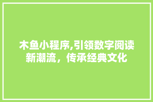木鱼小程序,引领数字阅读新潮流，传承经典文化 木鱼小程序,引领数字阅读新潮流，传承经典文化 神马SEO