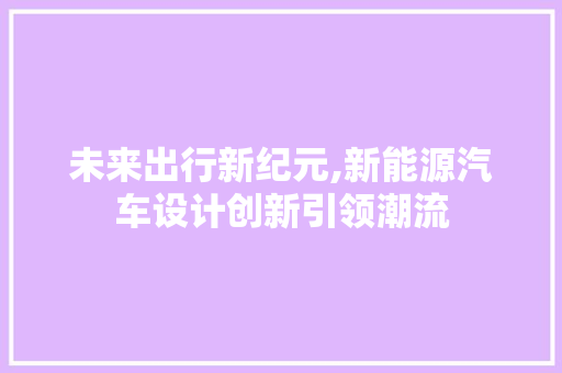 未来出行新纪元,新能源汽车设计创新引领潮流