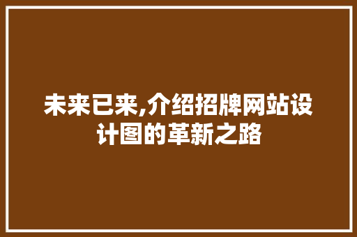 未来已来,介绍招牌网站设计图的革新之路 未来已来,介绍招牌网站设计图的革新之路 网站建设公司