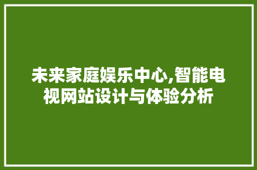 未来家庭娱乐中心,智能电视网站设计与体验分析