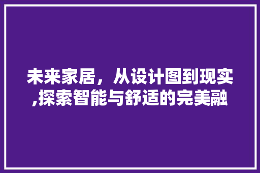 未来家居，从设计图到现实,探索智能与舒适的完美融合