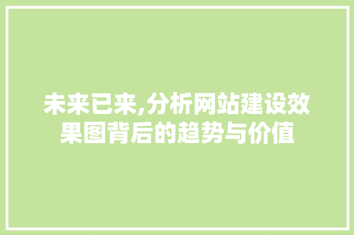 未来已来,分析网站建设效果图背后的趋势与价值 未来已来,分析网站建设效果图背后的趋势与价值 神马SEO