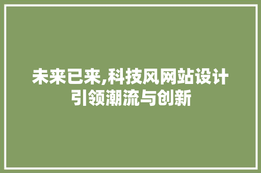 未来已来,科技风网站设计引领潮流与创新