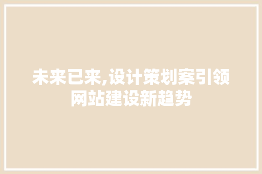 未来已来,设计策划案引领网站建设新趋势