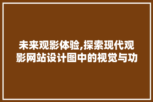 未来观影体验,探索现代观影网站设计图中的视觉与功能革新